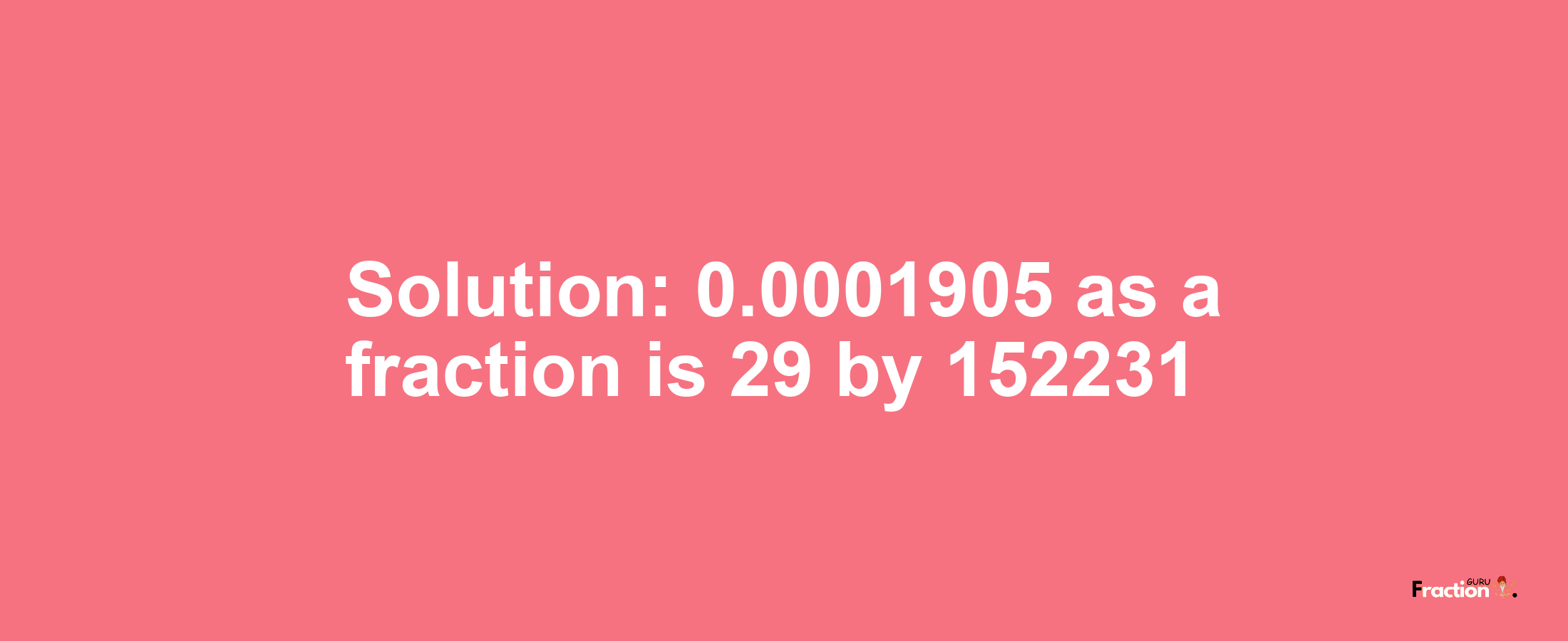 Solution:0.0001905 as a fraction is 29/152231